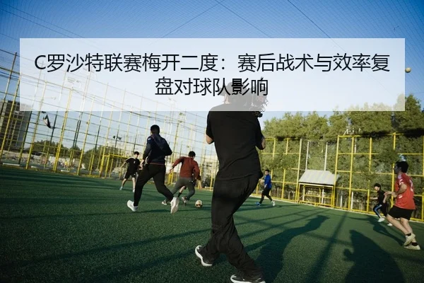 luo-sha-te-lian-sai-mei-kai-er-du-sai-hou-zhan-shu-yu-xiao-lv-fu-pan-dui-qiu-dui-ying-xiang-2-201.jpg